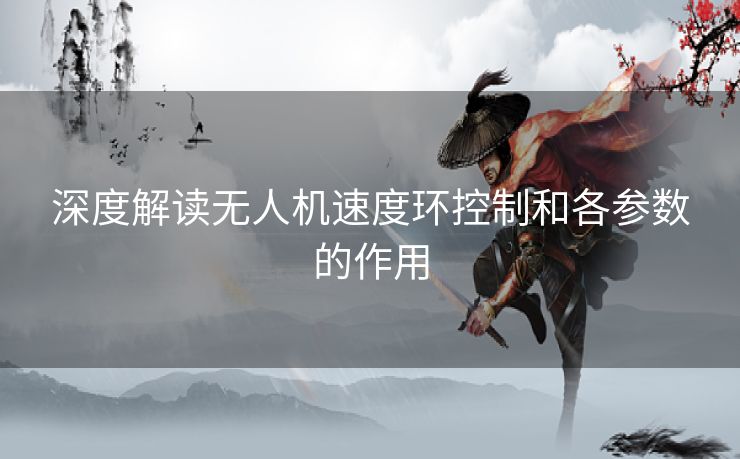 深度解读无人机速度环控制和各参数的作用