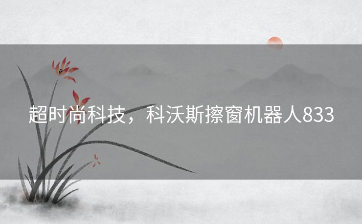 超时尚科技，科沃斯擦窗机器人833