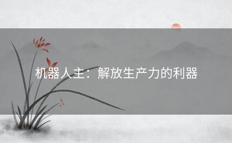 机器人主：解放生产力的利器