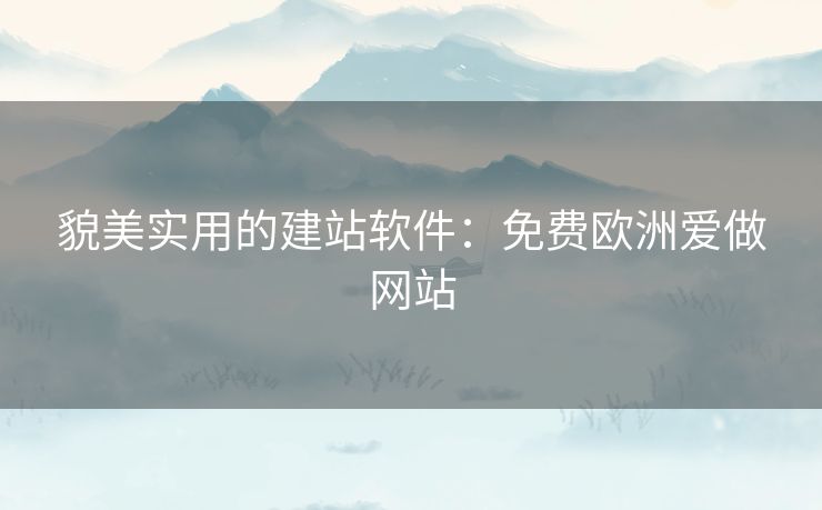 貌美实用的建站软件：免费欧洲爱做网站
