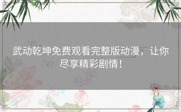 武动乾坤免费观看完整版动漫，让你尽享精彩剧情！