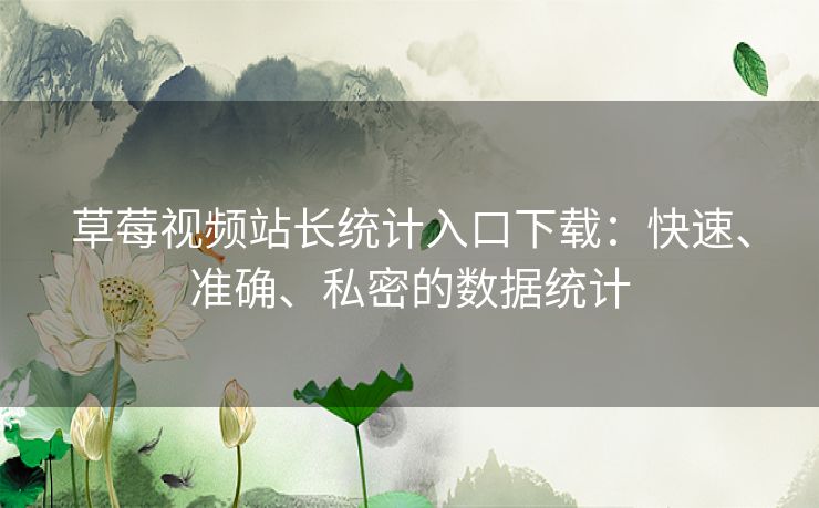 草莓视频站长统计入口下载：快速、准确、私密的数据统计