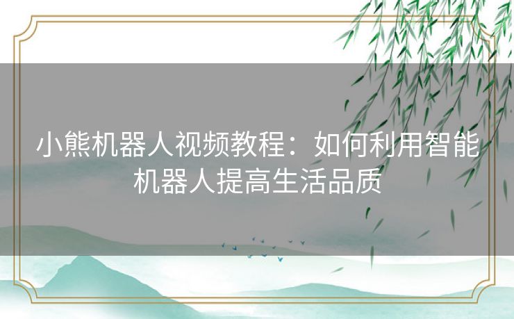 小熊机器人视频教程：如何利用智能机器人提高生活品质