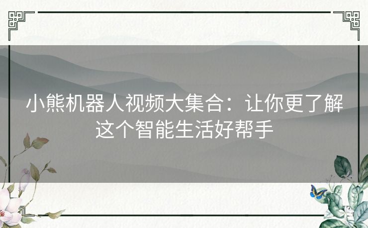 小熊机器人视频大集合：让你更了解这个智能生活好帮手