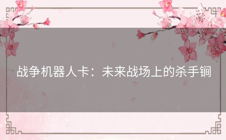 战争机器人卡：未来战场上的杀手锏