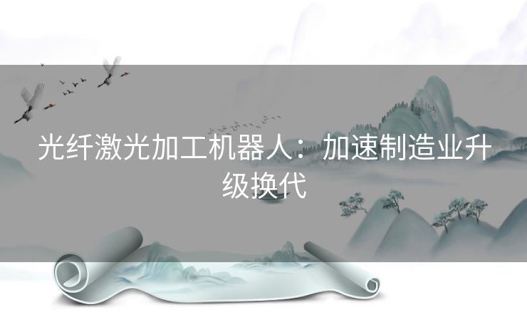 光纤激光加工机器人：加速制造业升级换代