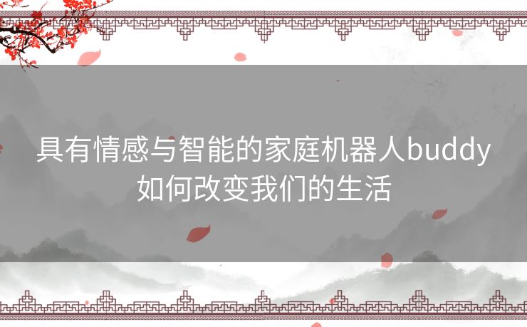 具有情感与智能的家庭机器人buddy如何改变我们的生活