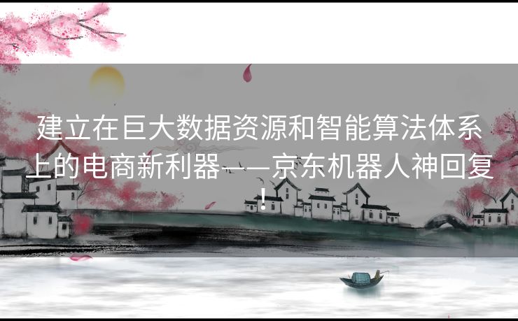 建立在巨大数据资源和智能算法体系上的电商新利器——京东机器人神回复！