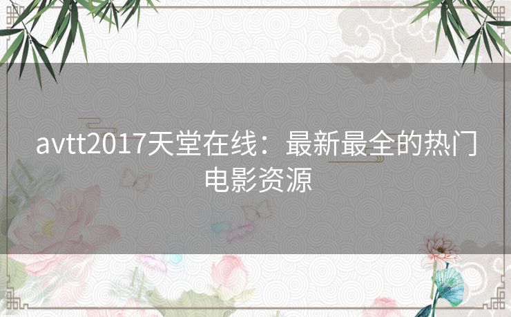 avtt2017天堂在线：最新最全的热门电影资源