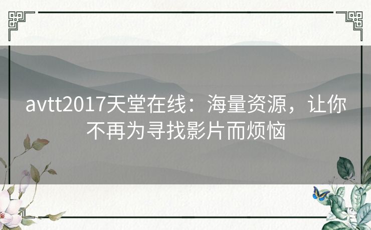 avtt2017天堂在线：海量资源，让你不再为寻找影片而烦恼
