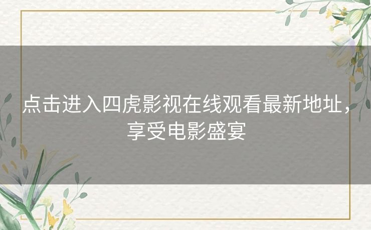 点击进入四虎影视在线观看最新地址，享受电影盛宴