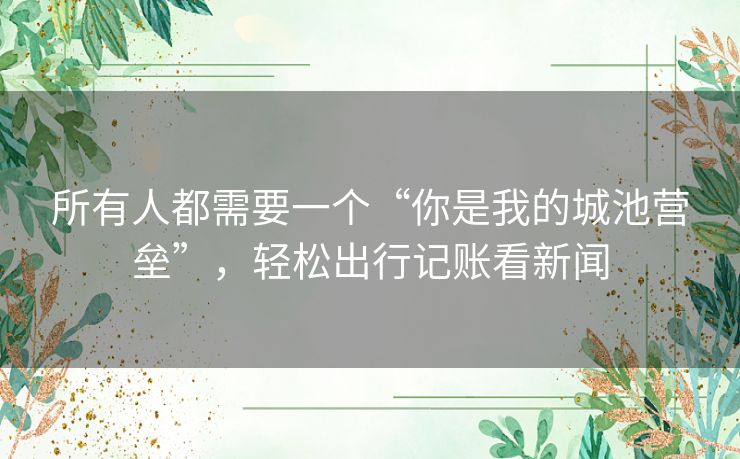 所有人都需要一个“你是我的城池营垒”，轻松出行记账看新闻