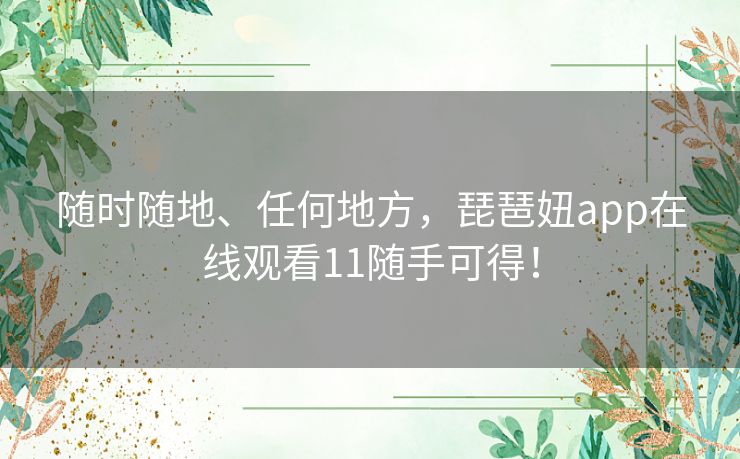 随时随地、任何地方，琵琶妞app在线观看11随手可得！