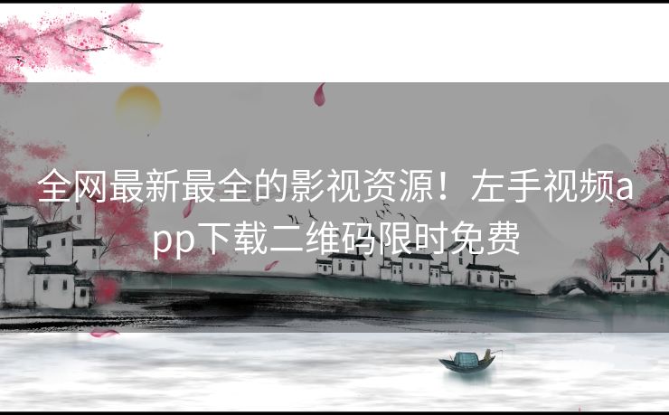 全网最新最全的影视资源！左手视频app下载二维码限时免费