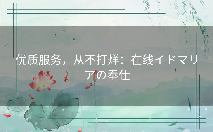 优质服务，从不打烊：在线イドマリアの奉仕