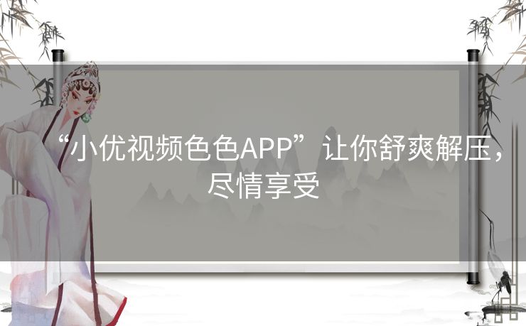 “小优视频色色APP”让你舒爽解压，尽情享受