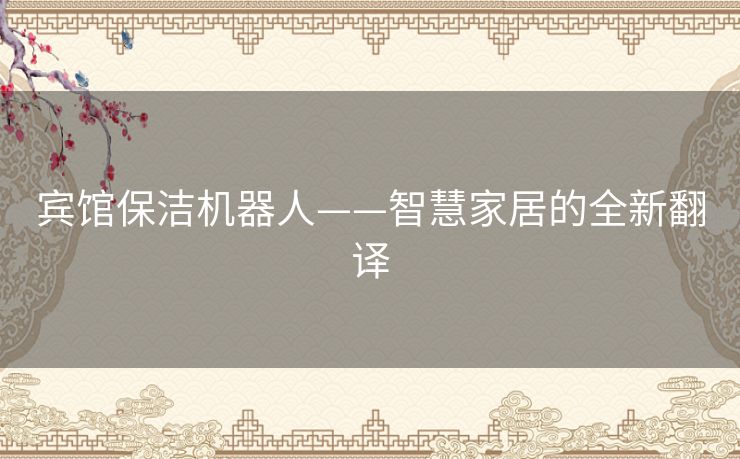 宾馆保洁机器人——智慧家居的全新翻译