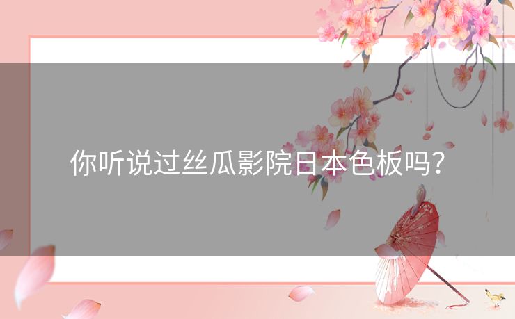 你听说过丝瓜影院日本色板吗？