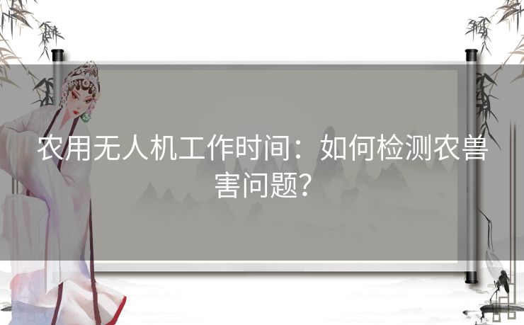 农用无人机工作时间：如何检测农兽害问题？