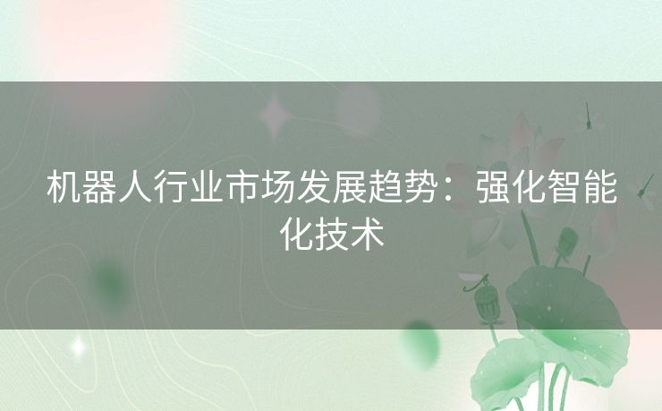 机器人行业市场发展趋势：强化智能化技术