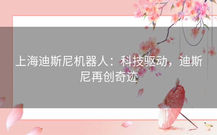 上海迪斯尼机器人：科技驱动，迪斯尼再创奇迹