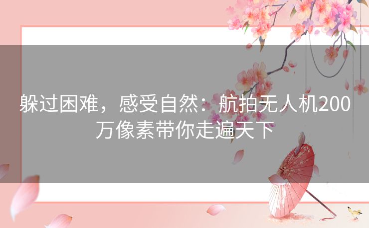 躲过困难，感受自然：航拍无人机200万像素带你走遍天下