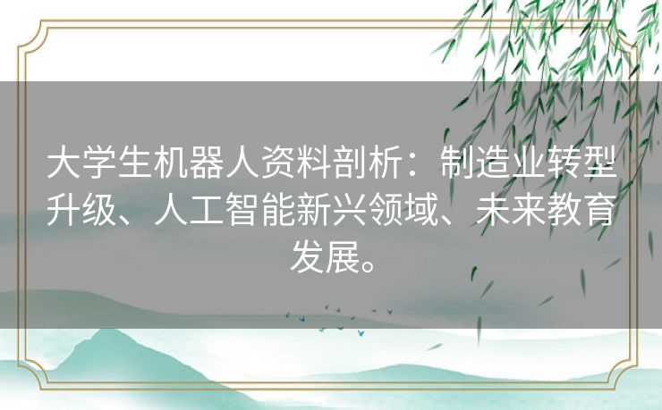 大学生机器人资料剖析：制造业转型升级、人工智能新兴领域、未来教育发展。