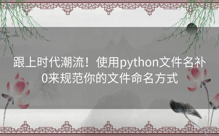 跟上时代潮流！使用python文件名补0来规范你的文件命名方式