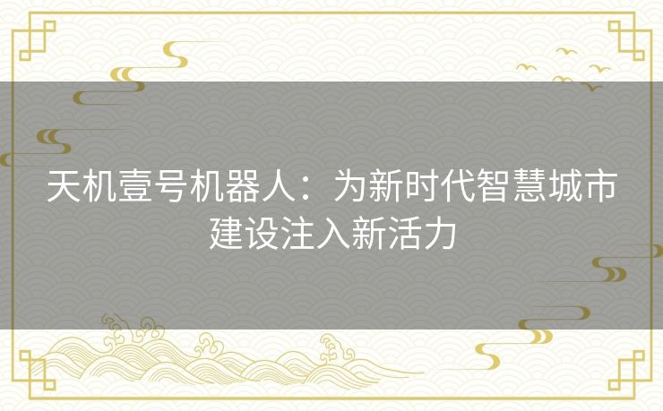 天机壹号机器人：为新时代智慧城市建设注入新活力