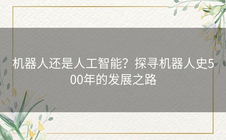 机器人还是人工智能？探寻机器人史500年的发展之路