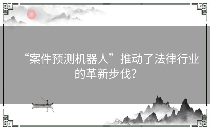 “案件预测机器人”推动了法律行业的革新步伐？
