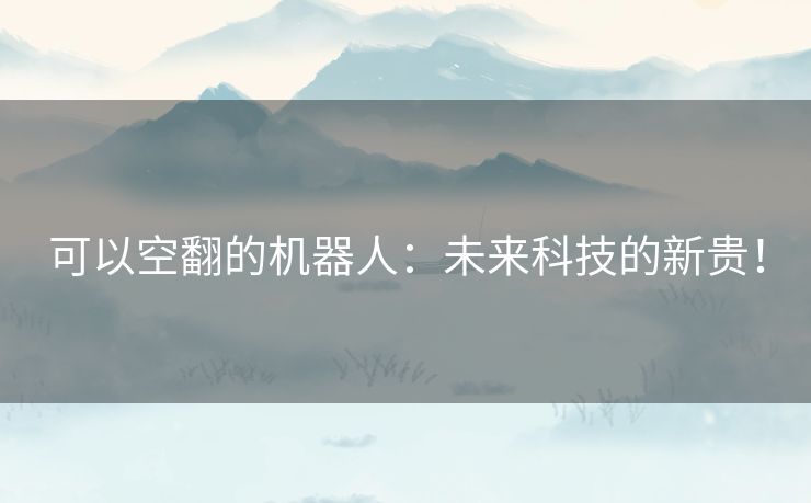 可以空翻的机器人：未来科技的新贵！