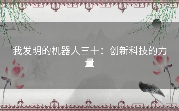 我发明的机器人三十：创新科技的力量