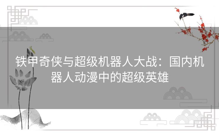 铁甲奇侠与超级机器人大战：国内机器人动漫中的超级英雄