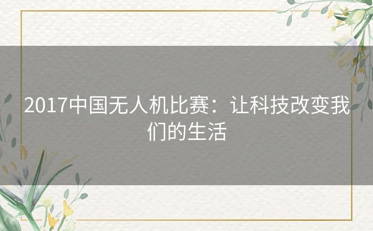 2017中国无人机比赛：让科技改变我们的生活