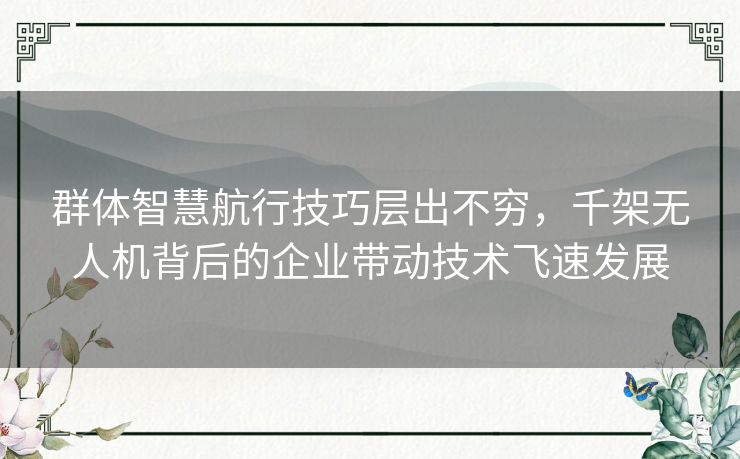 群体智慧航行技巧层出不穷，千架无人机背后的企业带动技术飞速发展