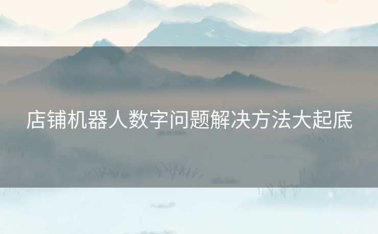 店铺机器人数字问题解决方法大起底