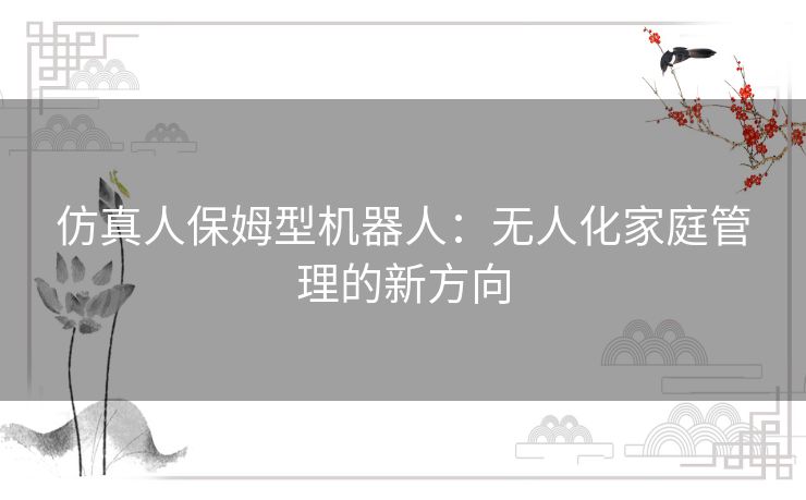 仿真人保姆型机器人：无人化家庭管理的新方向