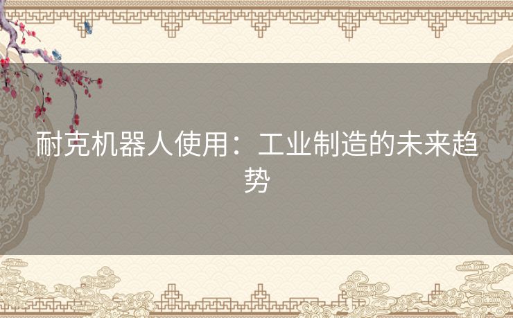 耐克机器人使用：工业制造的未来趋势