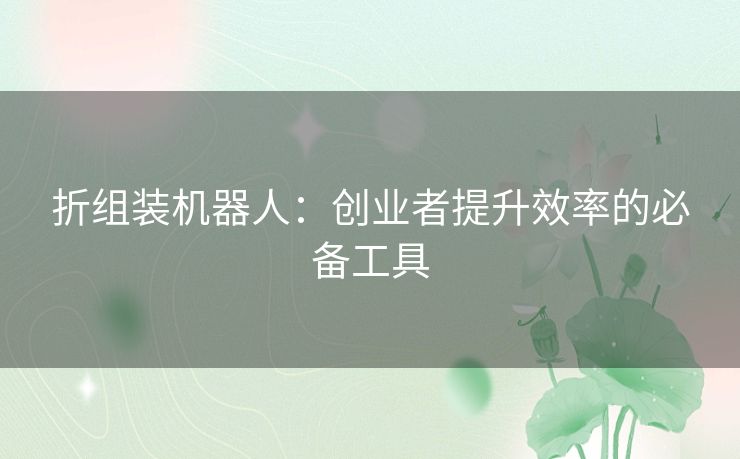 折组装机器人：创业者提升效率的必备工具