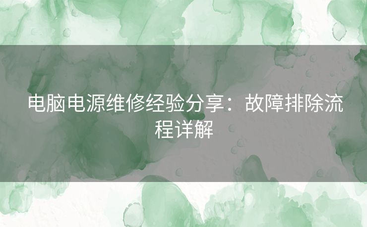 电脑电源维修经验分享：故障排除流程详解