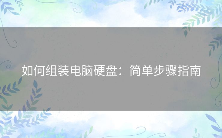 如何组装电脑硬盘：简单步骤指南