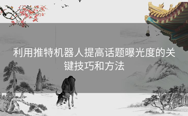 利用推特机器人提高话题曝光度的关键技巧和方法