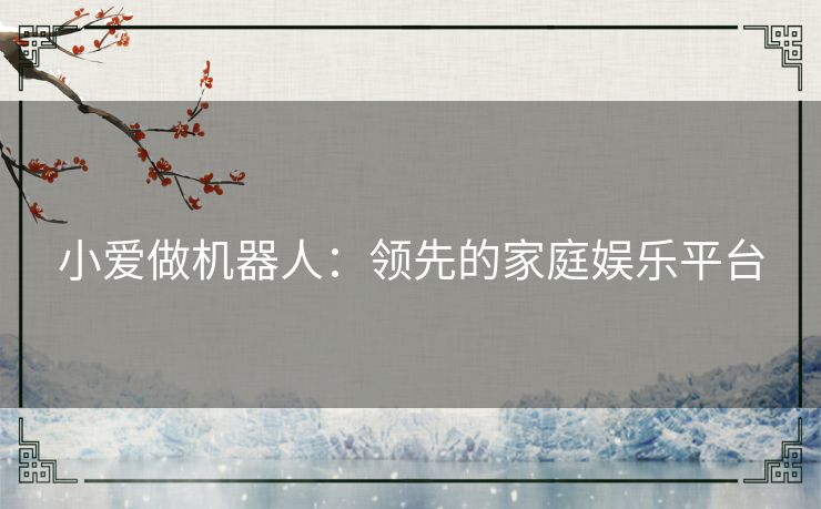 小爱做机器人：领先的家庭娱乐平台