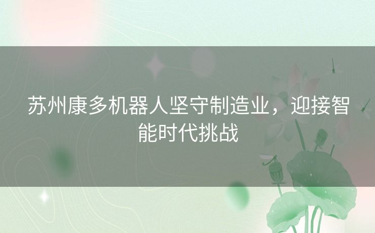 苏州康多机器人坚守制造业，迎接智能时代挑战