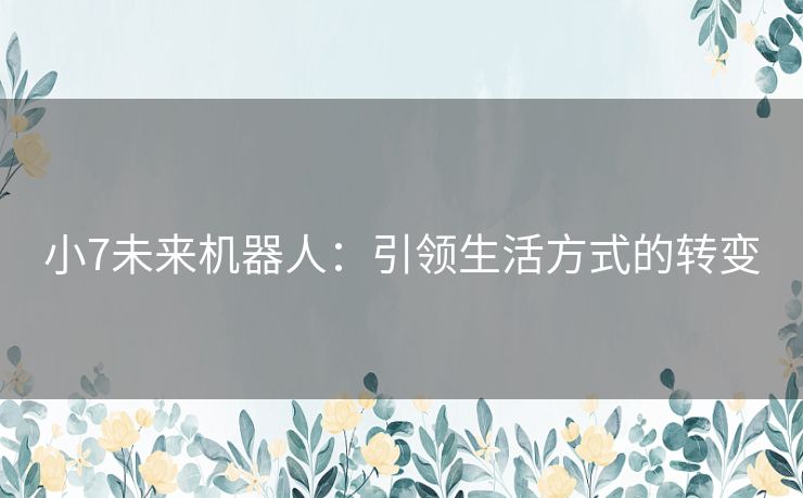 小7未来机器人：引领生活方式的转变