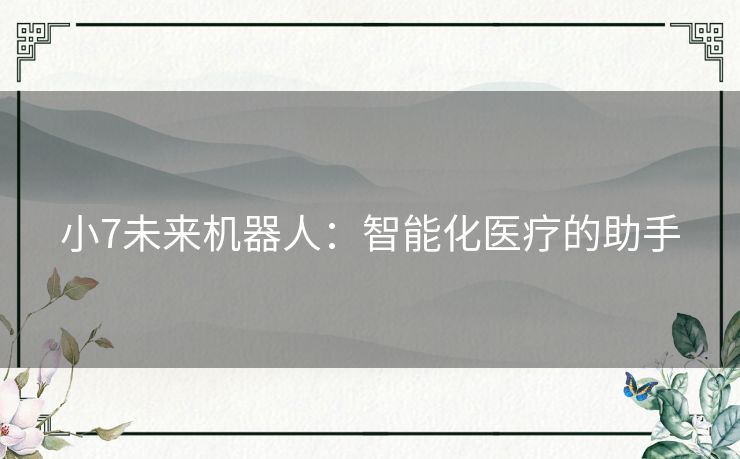 小7未来机器人：智能化医疗的助手