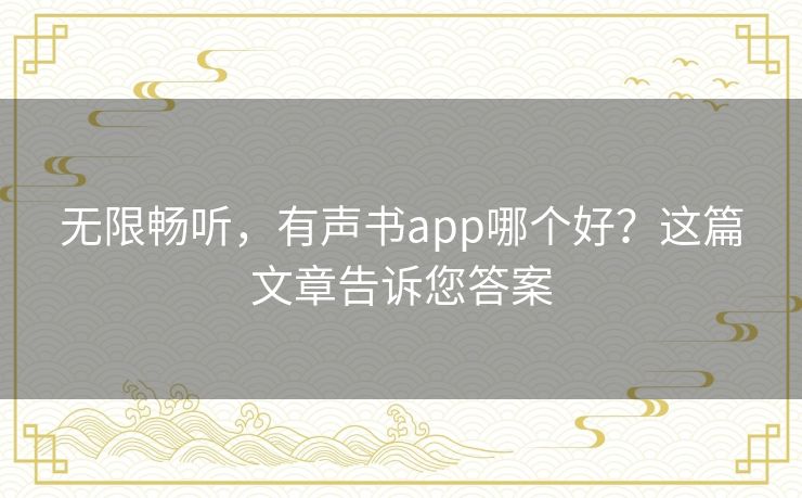 无限畅听，有声书app哪个好？这篇文章告诉您答案