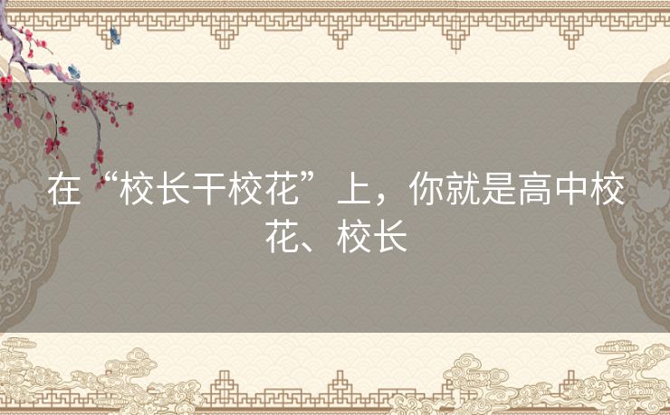 在“校长干校花”上，你就是高中校花、校长