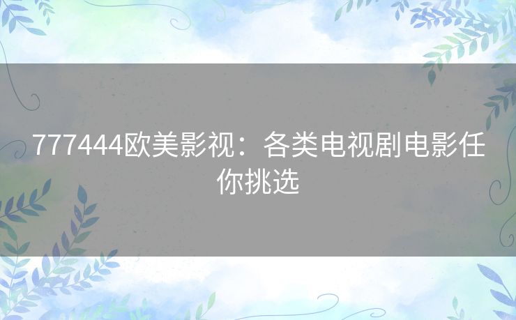 777444欧美影视：各类电视剧电影任你挑选